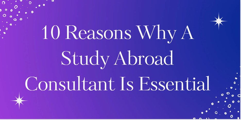10 Reasons Why A Study Abroad Consultant Is Essential