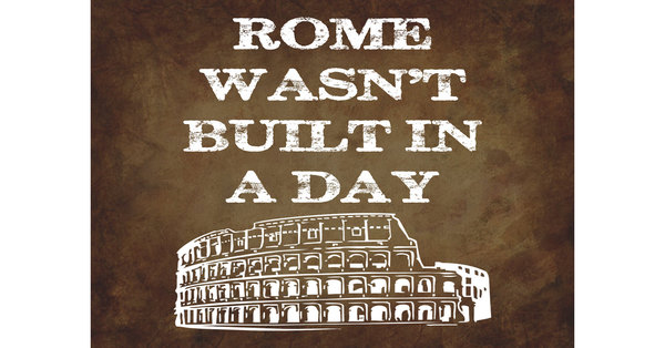 Rome Wasn’t Built In A Day [1 min read]