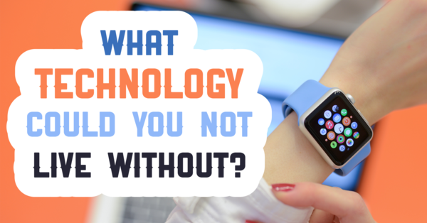 Technology I Can’t Live Without [1 min read]